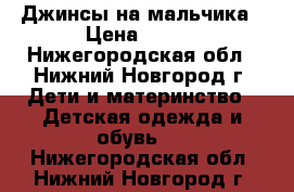 Джинсы на мальчика › Цена ­ 150 - Нижегородская обл., Нижний Новгород г. Дети и материнство » Детская одежда и обувь   . Нижегородская обл.,Нижний Новгород г.